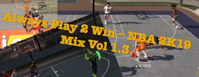 Always Play 2 Win – NBA 2K19 Mix Vol 1.3 New Release !!!